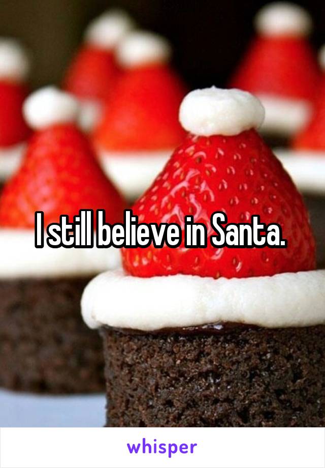 I still believe in Santa. 