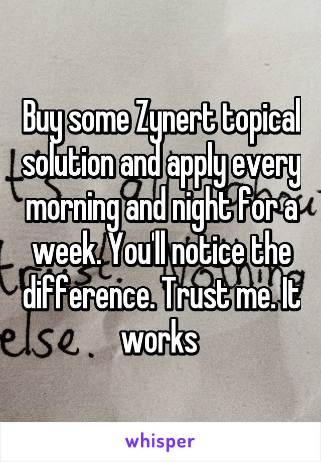 Buy some Zynert topical solution and apply every morning and night for a week. You'll notice the difference. Trust me. It works 