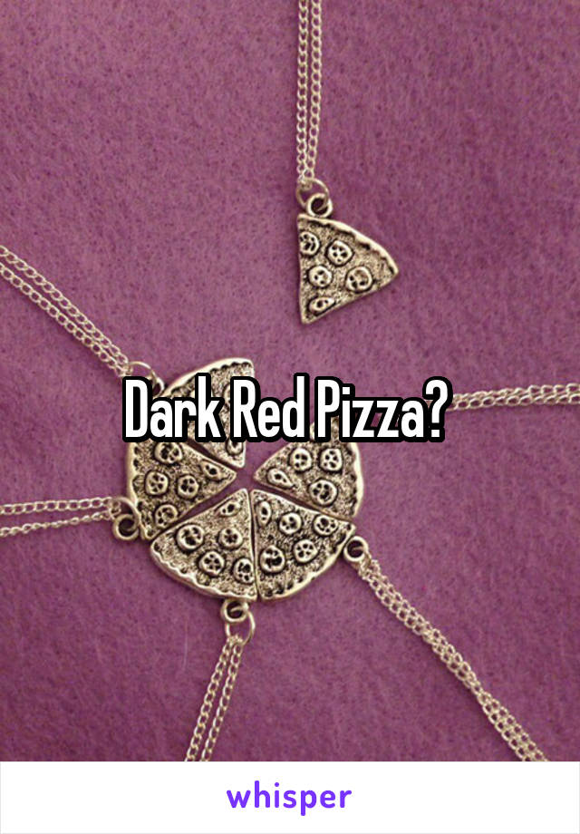 Dark Red Pizza? 