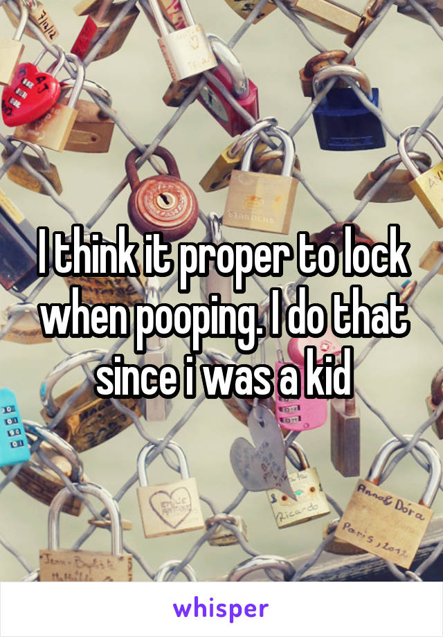 I think it proper to lock when pooping. I do that since i was a kid