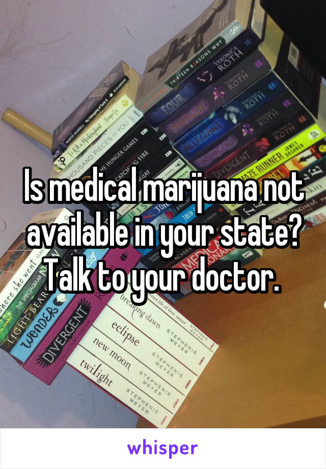 Is medical marijuana not available in your state? Talk to your doctor. 