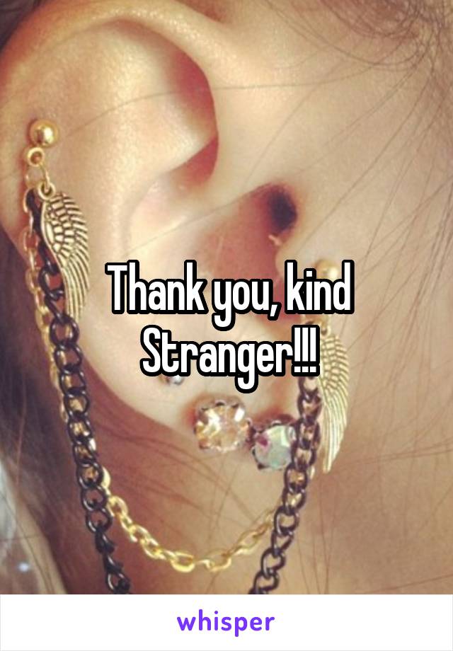 Thank you, kind Stranger!!!