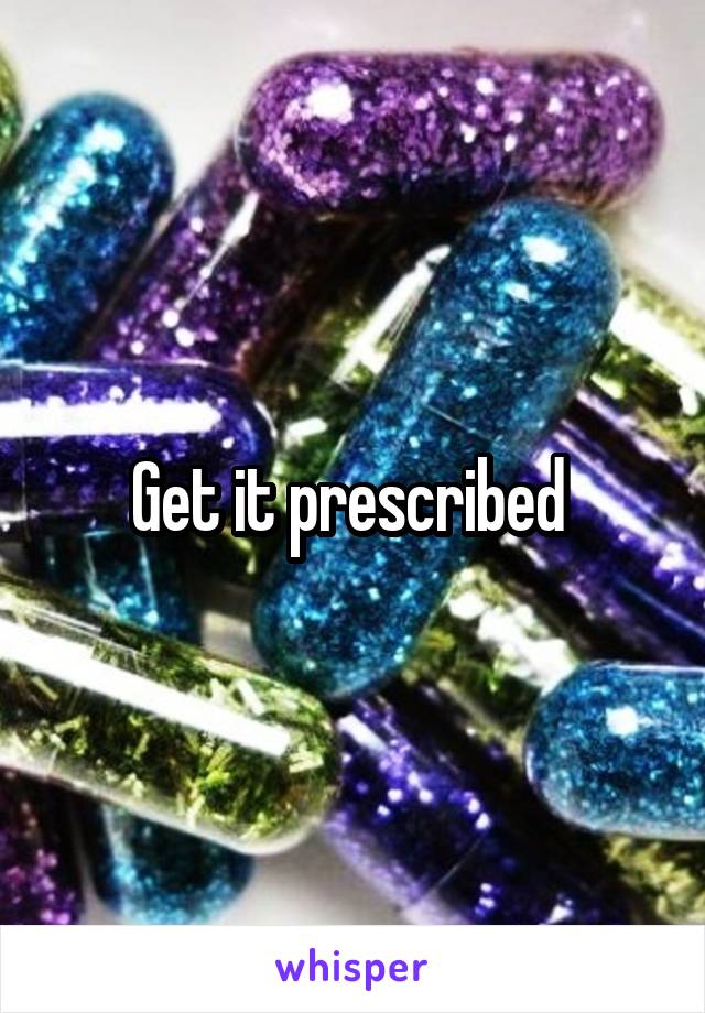 Get it prescribed 