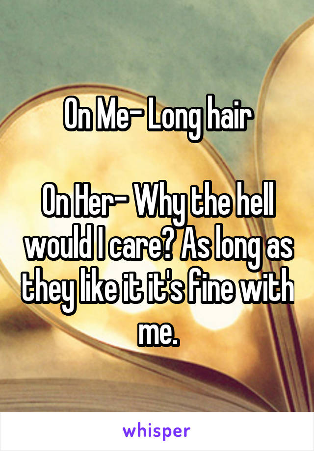 On Me- Long hair

On Her- Why the hell would I care? As long as they like it it's fine with me.