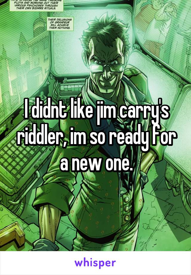 I didnt like jim carry's riddler, im so ready for a new one.