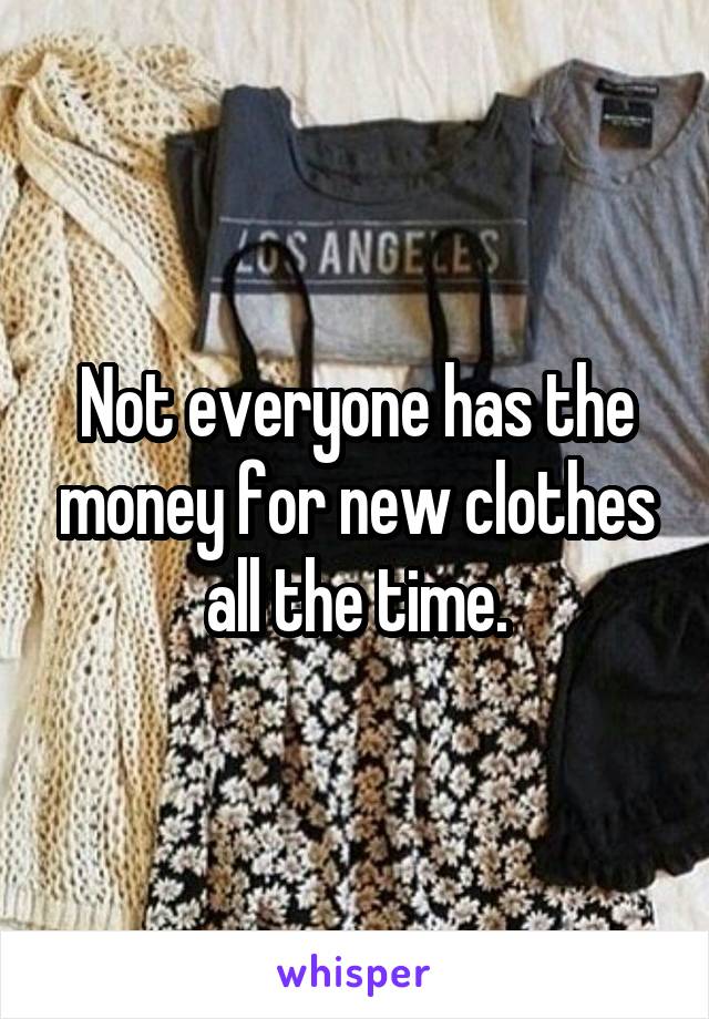 Not everyone has the money for new clothes all the time.