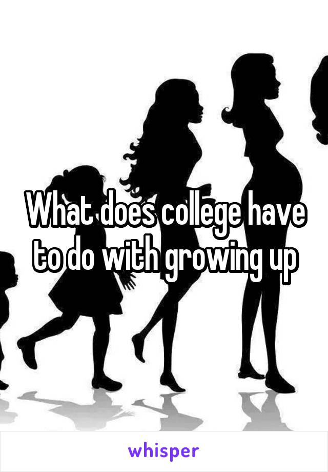 What does college have to do with growing up
