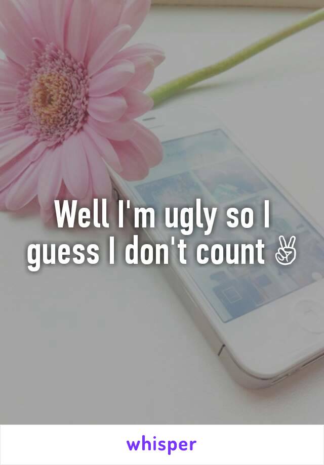 Well I'm ugly so I guess I don't count ✌