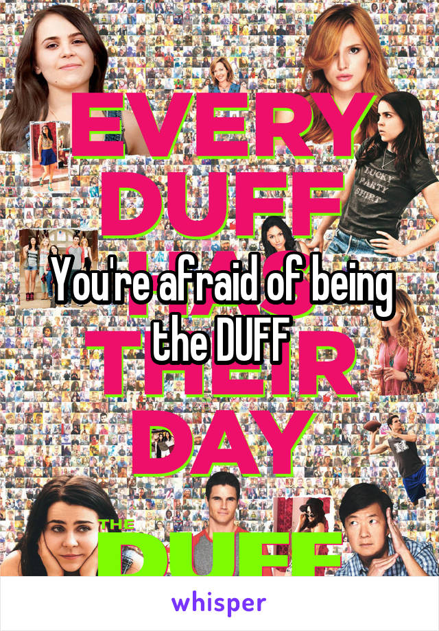 You're afraid of being the DUFF