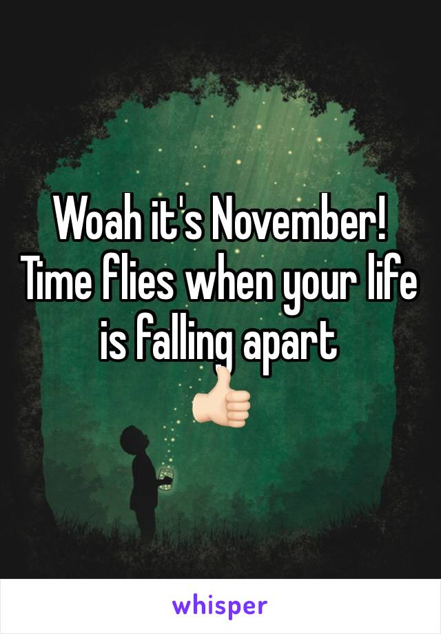 Woah it's November! 
Time flies when your life is falling apart
👍🏻