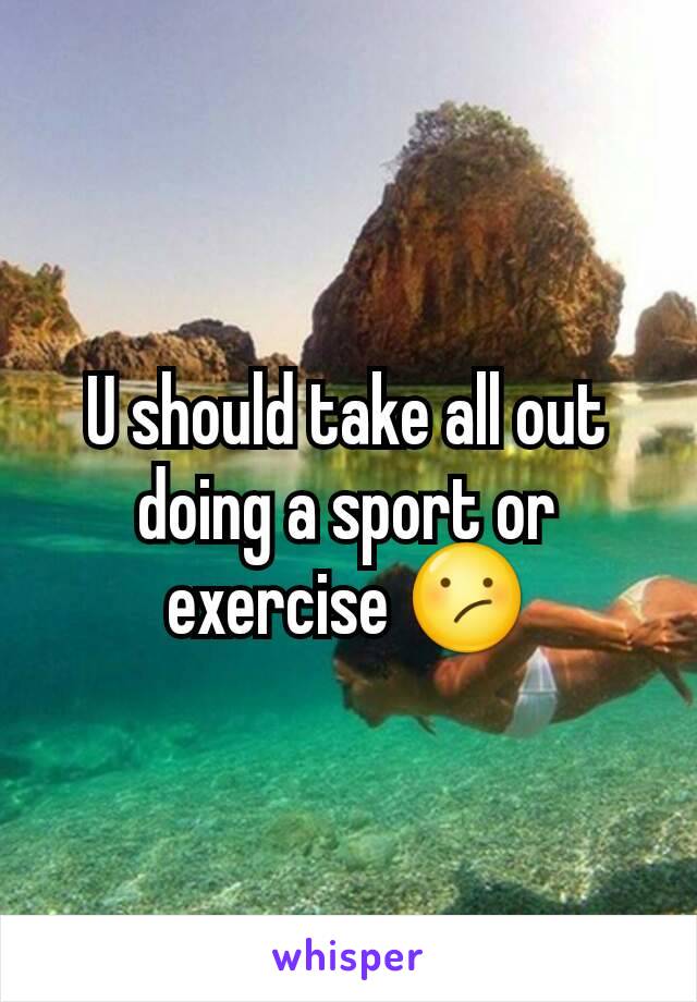U should take all out doing a sport or exercise 😕
