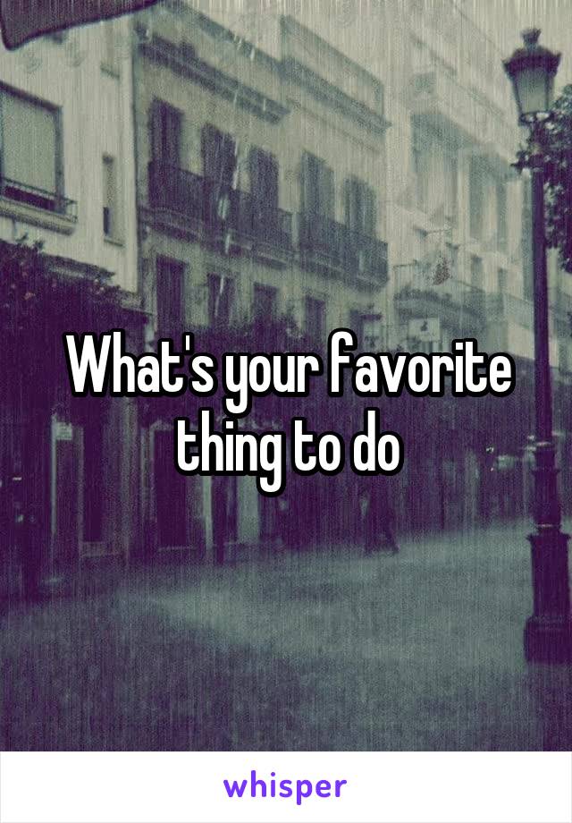 What's your favorite thing to do