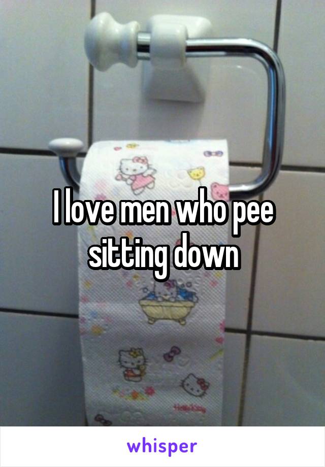 I love men who pee sitting down
