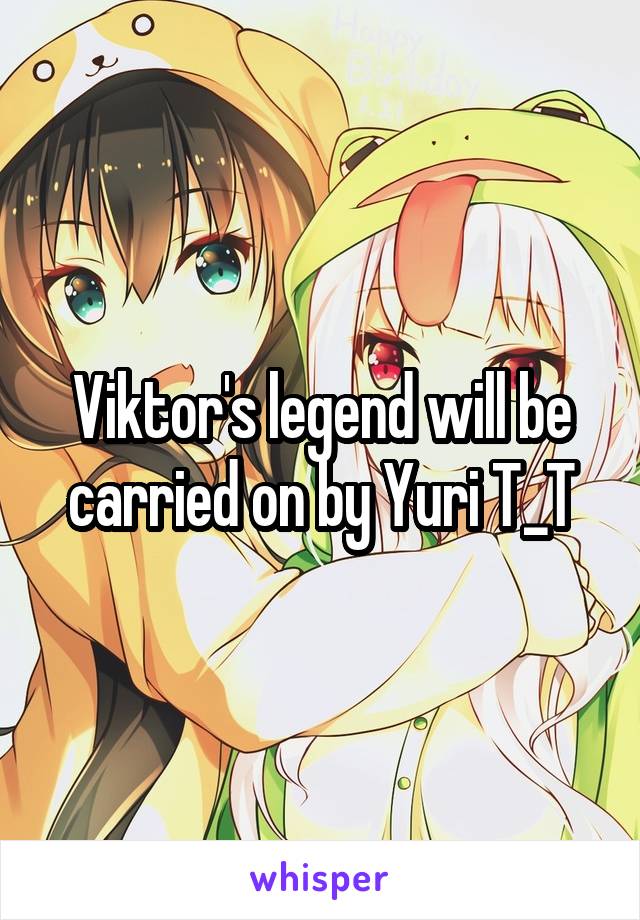 Viktor's legend will be carried on by Yuri T_T