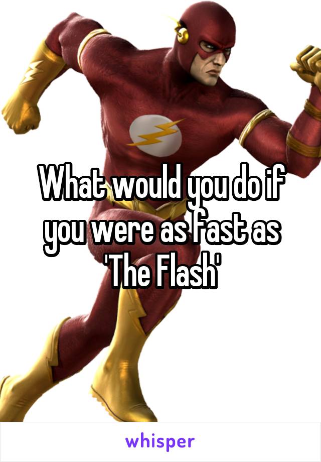 What would you do if you were as fast as 'The Flash'