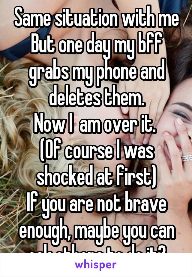 Same situation with me
But one day my bff grabs my phone and deletes them.
Now I  am over it. 
(Of course I was shocked at first)
If you are not brave enough, maybe you can ask others to do it?
