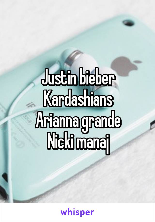 Justin bieber
Kardashians
Arianna grande
Nicki manaj