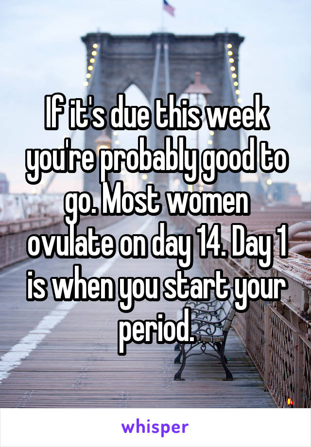 If it's due this week you're probably good to go. Most women ovulate on day 14. Day 1 is when you start your period.