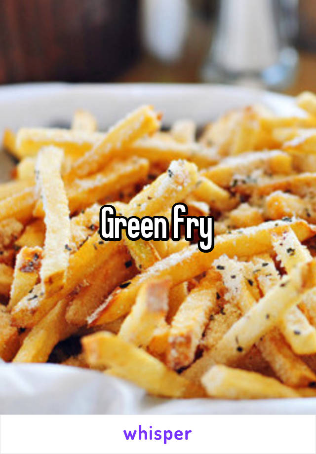 Green fry 