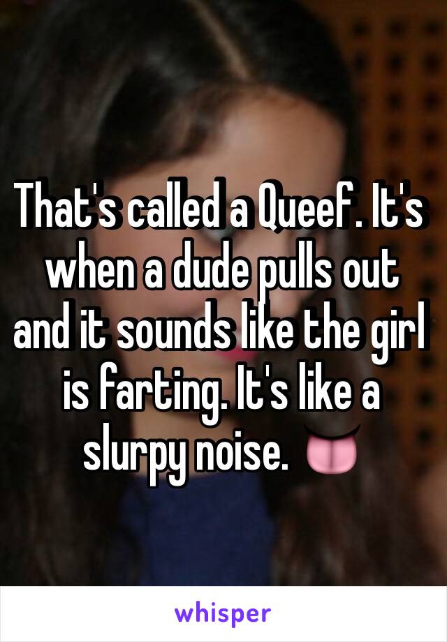 That's called a Queef. It's when a dude pulls out and it sounds like the girl is farting. It's like a slurpy noise. 👅