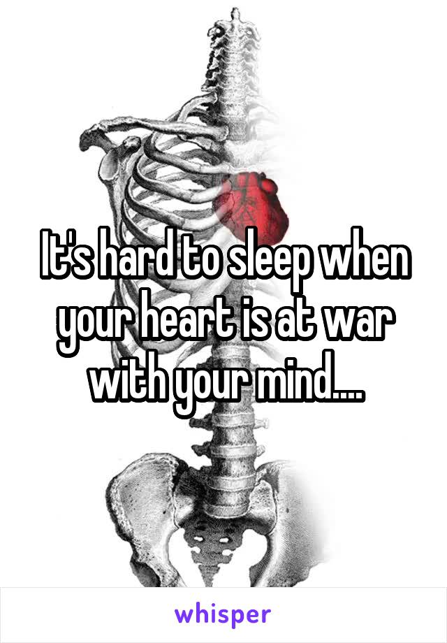 It's hard to sleep when your heart is at war with your mind....