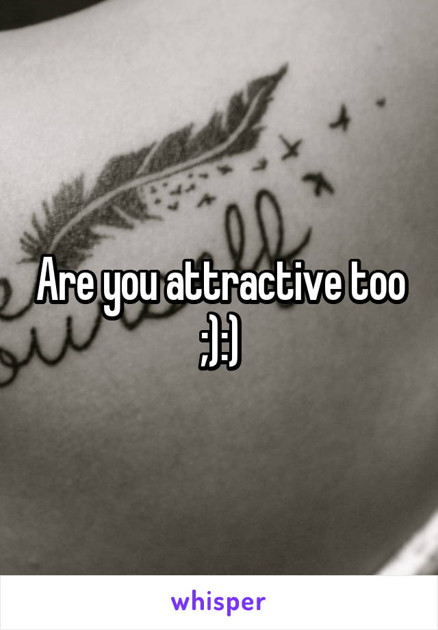 Are you attractive too ;):)