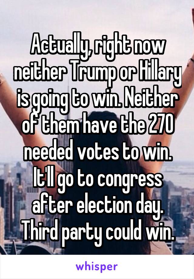 Actually, right now neither Trump or Hillary is going to win. Neither of them have the 270 needed votes to win. It'll go to congress after election day. Third party could win.