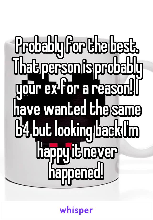 Probably for the best. That person is probably your ex for a reason! I have wanted the same b4 but looking back I'm happy it never happened! 