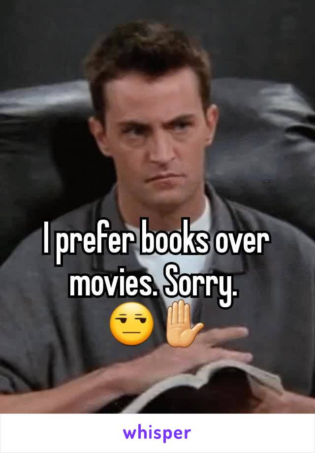 I prefer books over movies. Sorry. 
😒✋