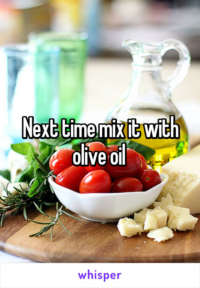 Next time mix it with olive oil 