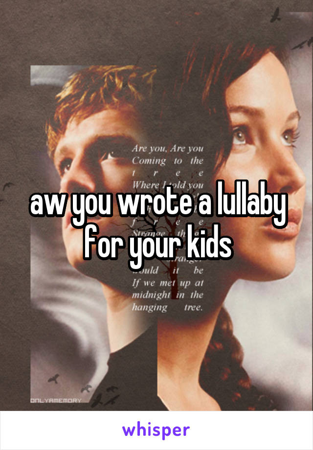 aw you wrote a lullaby for your kids