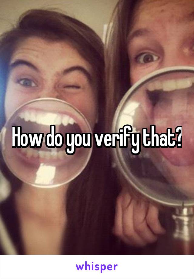 How do you verify that?