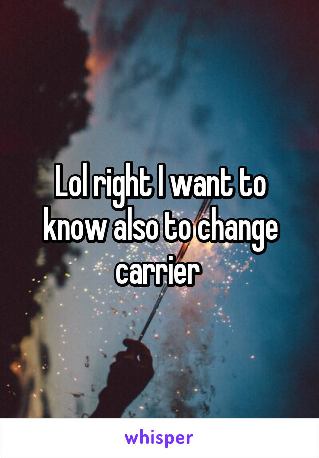 Lol right I want to know also to change carrier 