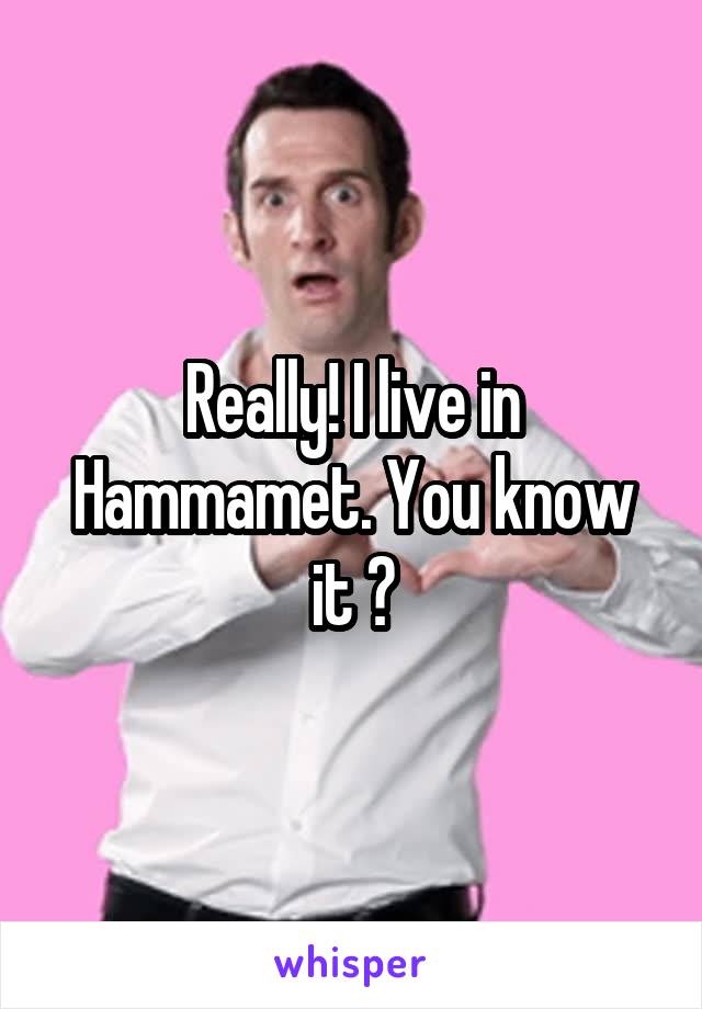 Really! I live in Hammamet. You know it ?