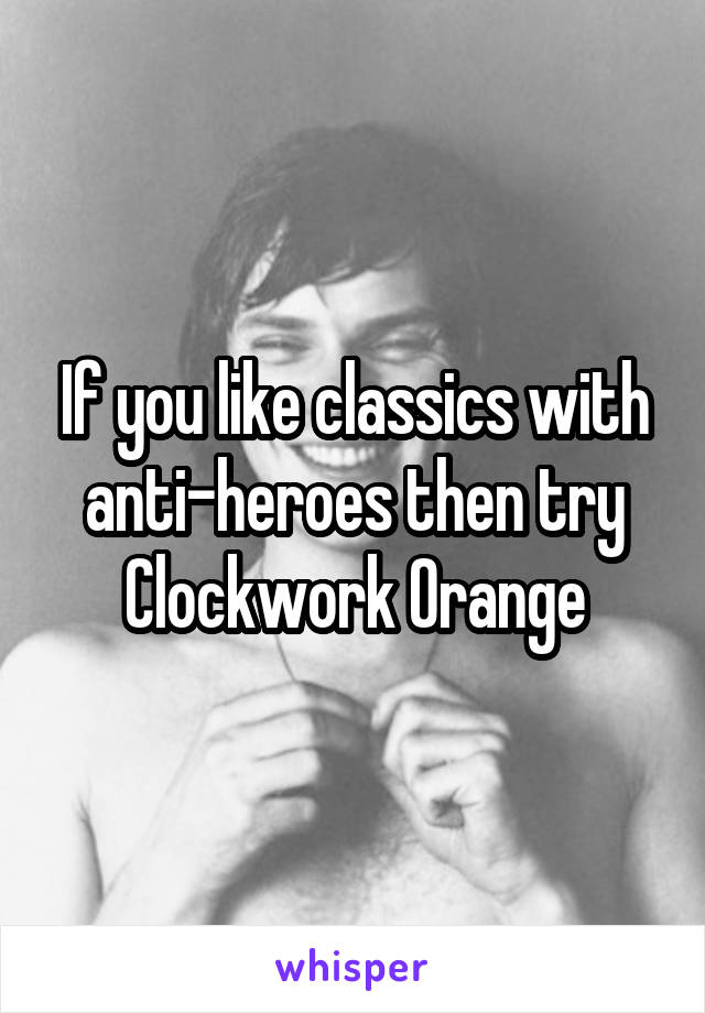 If you like classics with anti-heroes then try Clockwork Orange