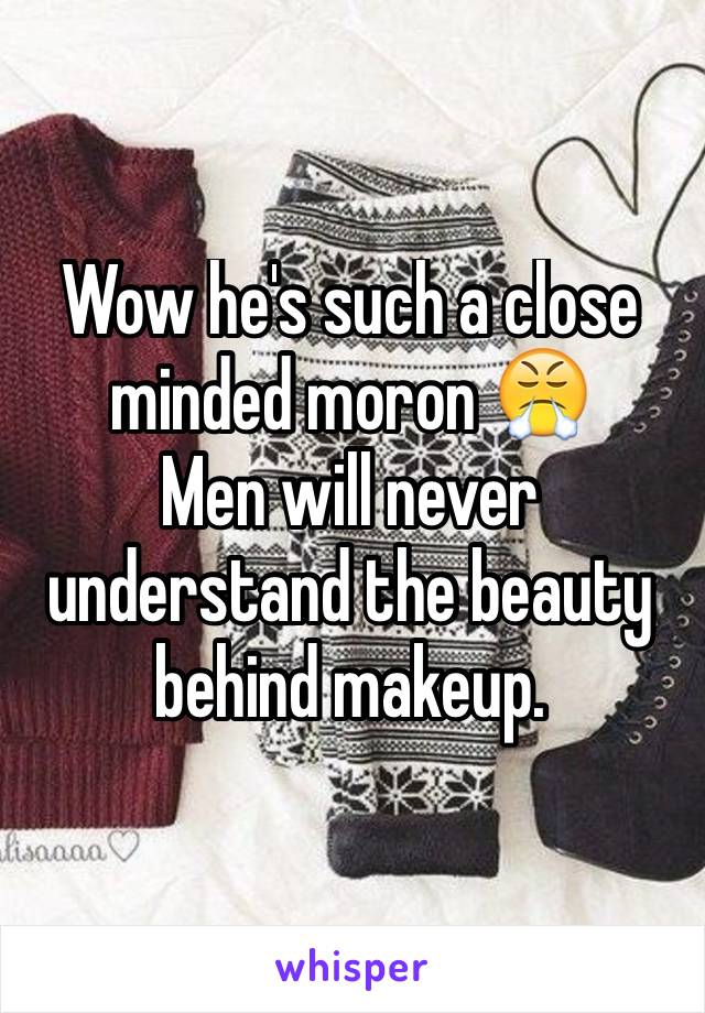 Wow he's such a close minded moron 😤
Men will never understand the beauty behind makeup.