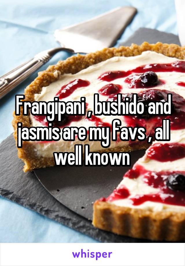 Frangipani , bushido and jasmis are my favs , all well known 