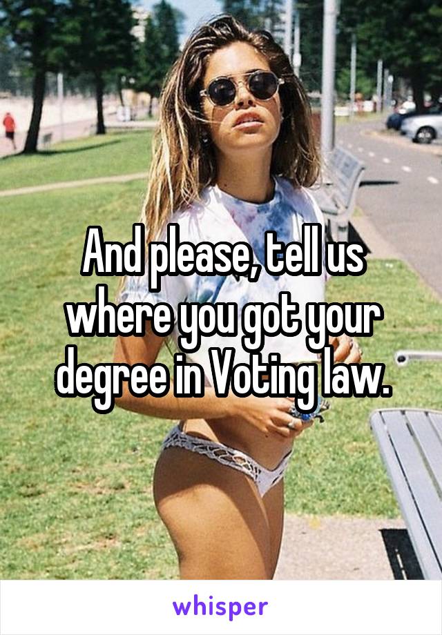 And please, tell us where you got your degree in Voting law.