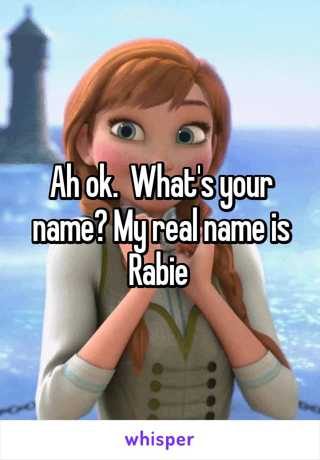 Ah ok.  What's your name? My real name is Rabie 