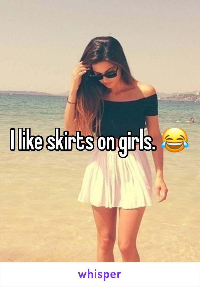I like skirts on girls. 😂