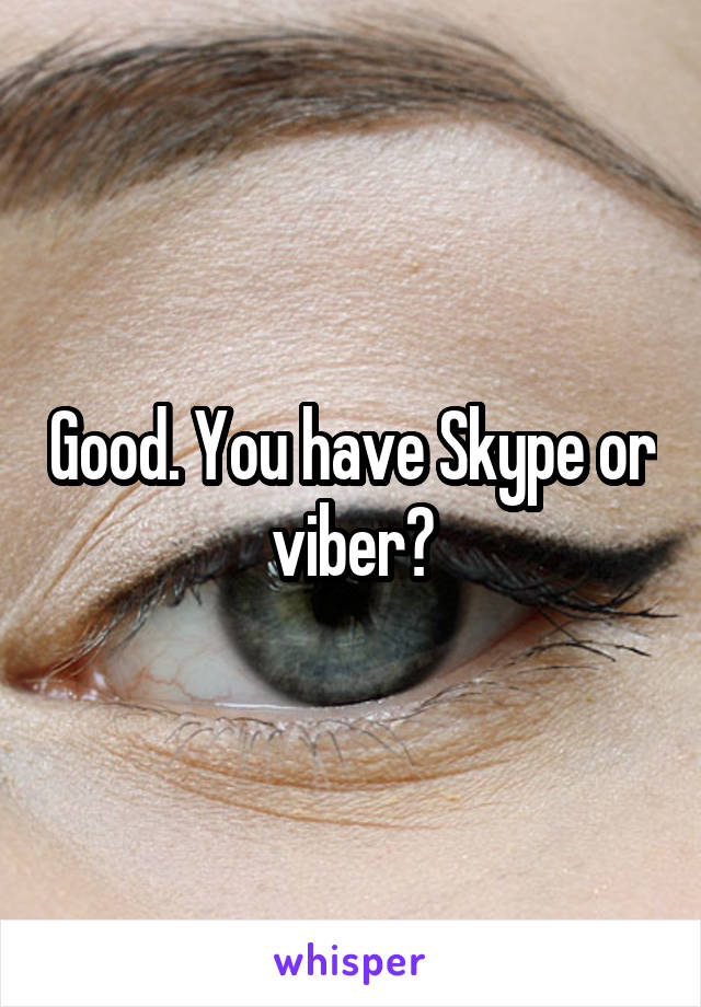 Good. You have Skype or viber?