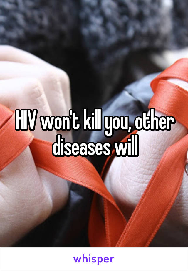 HIV won't kill you, other diseases will