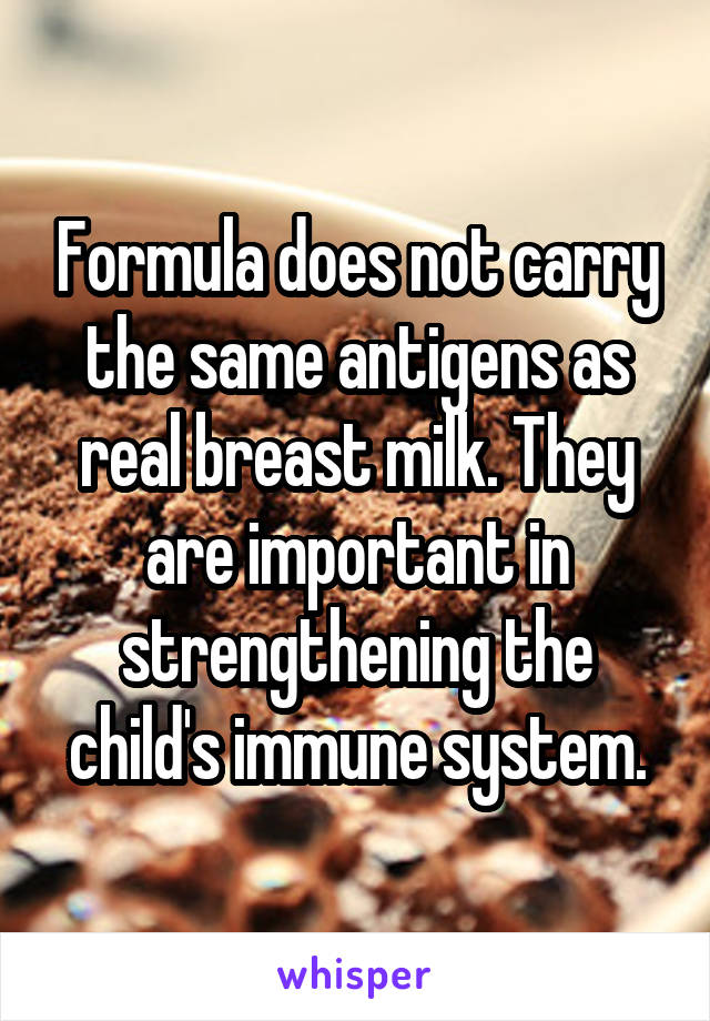 Formula does not carry the same antigens as real breast milk. They are important in strengthening the child's immune system.