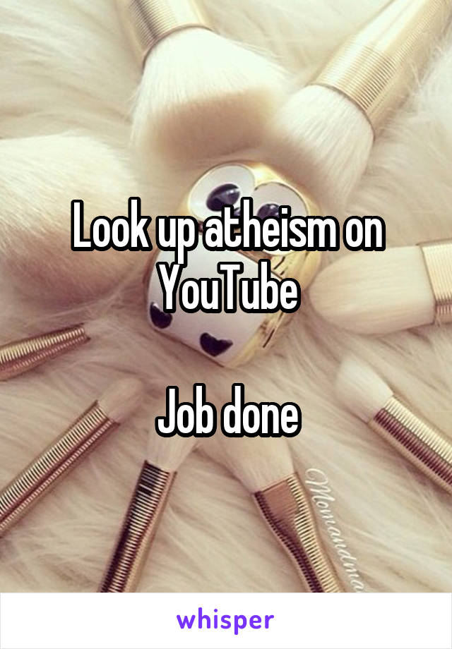 Look up atheism on YouTube

Job done