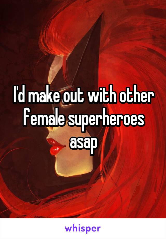 I'd make out with other female superheroes asap