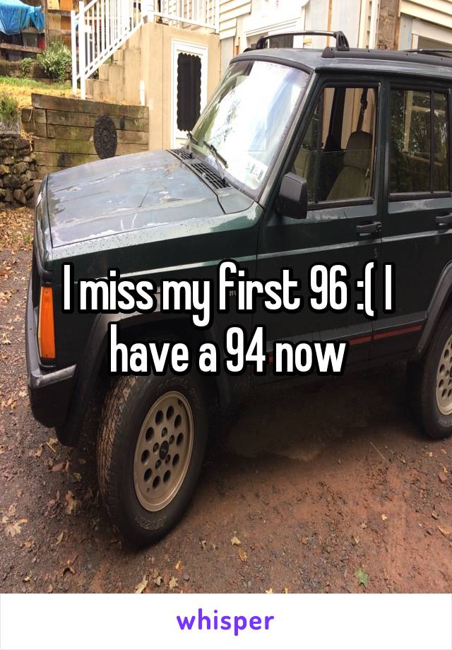 I miss my first 96 :( I have a 94 now