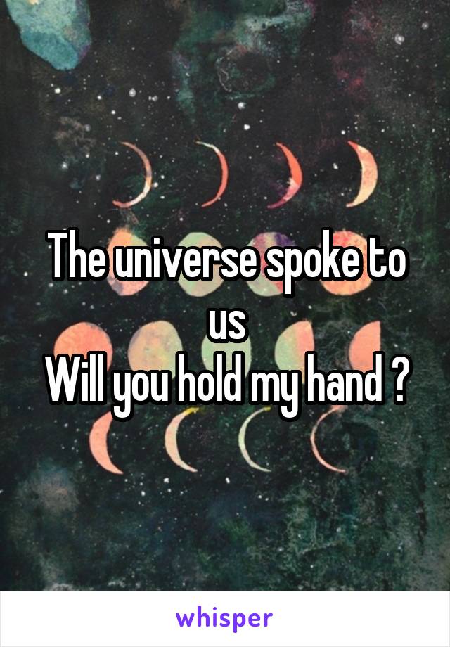 The universe spoke to us
Will you hold my hand ?
