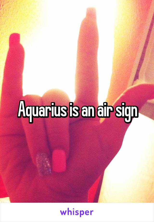 Aquarius is an air sign