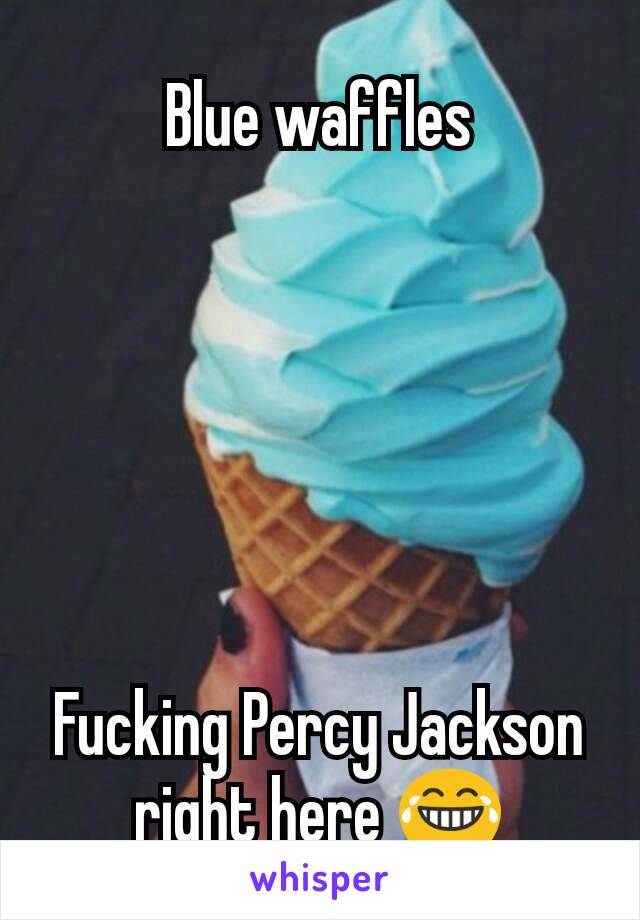 Blue waffles






Fucking Percy Jackson right here 😂