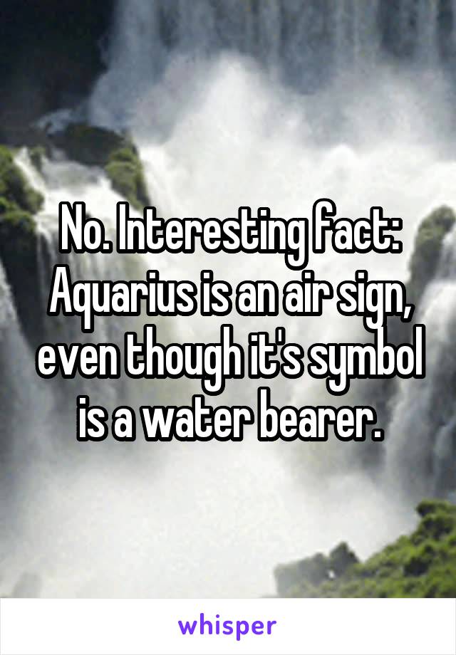 No. Interesting fact:
Aquarius is an air sign, even though it's symbol is a water bearer.